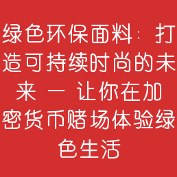 绿色环保面料：打造可持续时尚的未来 — 让你在加密货币赌场体验绿色生活